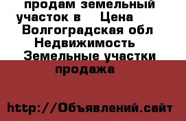 продам земельный участок в  › Цена ­ 1 - Волгоградская обл. Недвижимость » Земельные участки продажа   